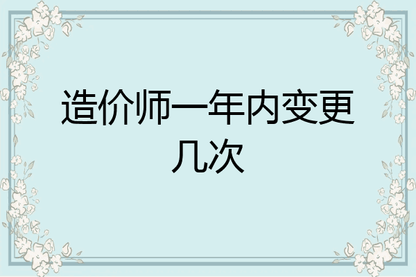 造价师一年内变更几次