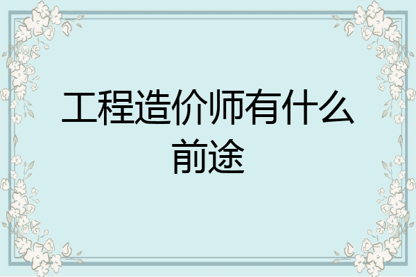 工程造价师有什么前途