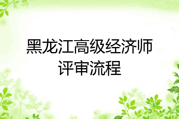 黑龙江高级经济师评审流程