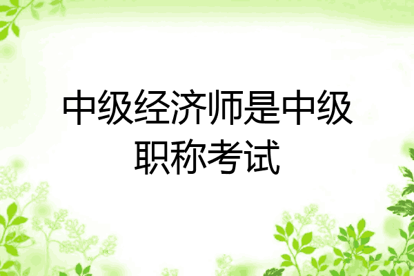 中级经济师是中级职称考试