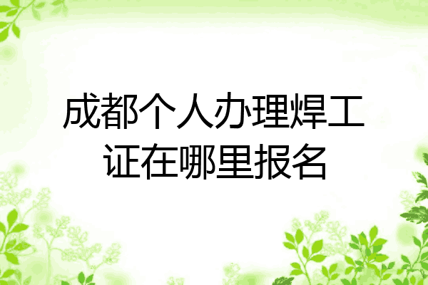 成都个人办理焊工证在哪里报名