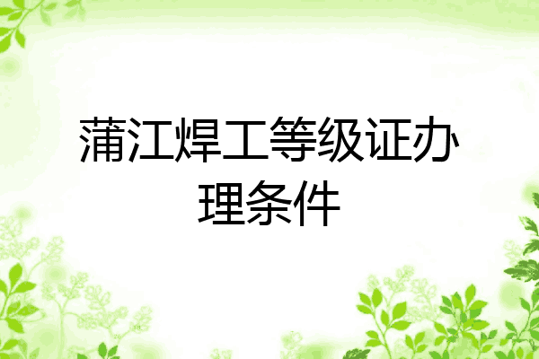 蒲江焊工等级证办理条件