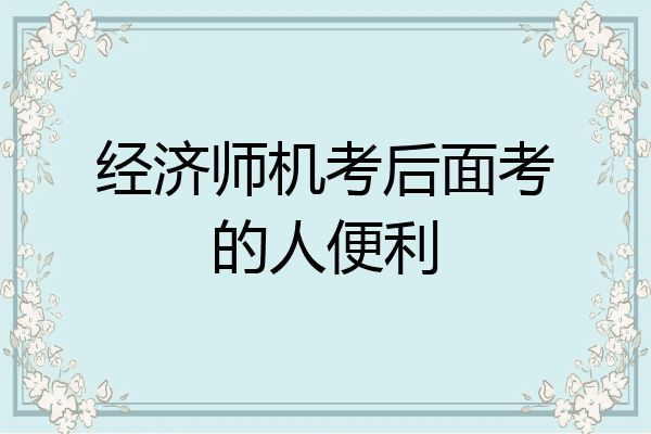 经济师机考后面考的人便利