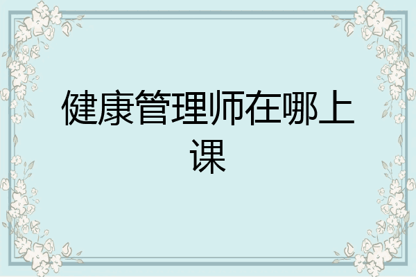 健康管理师在哪上课