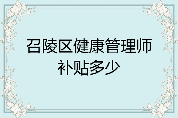 召陵区健康管理师补贴多少