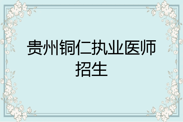 贵州铜仁执业医师招生