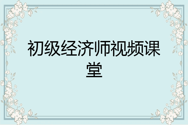 初级经济师视频课堂