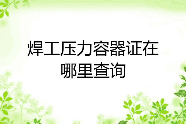 焊工压力容器证在哪里查询