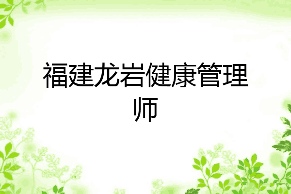 福建龙岩健康管理师