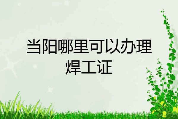 当阳哪里可以办理焊工证