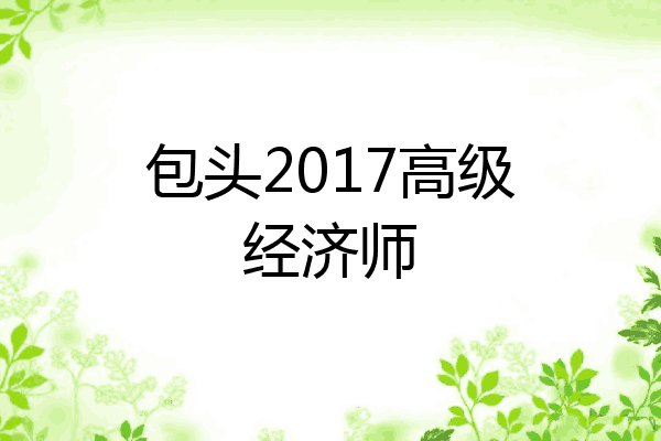 包头2017高级经济师