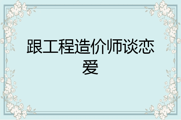 跟工程造价师谈恋爱
