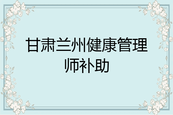 甘肃兰州健康管理师补助