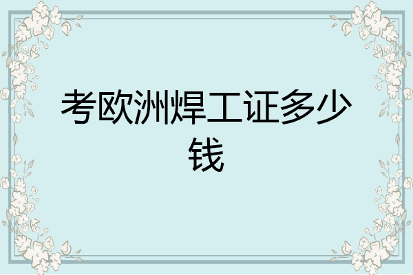 考欧洲焊工证多少钱