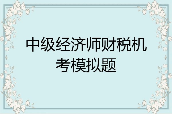 中级经济师财税机考模拟题