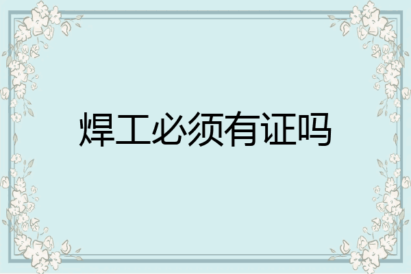 焊工必须有证吗