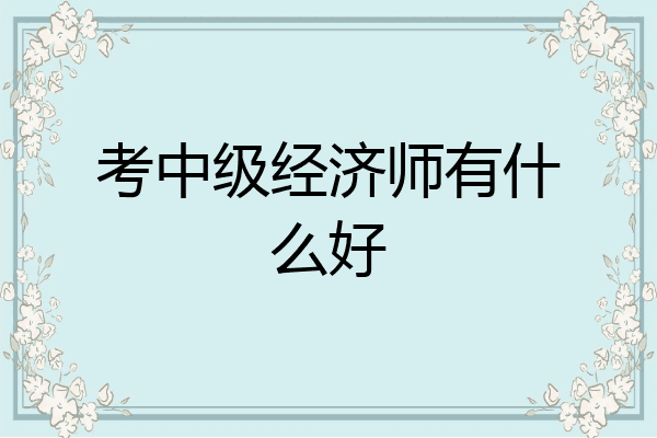 考中级经济师有什么好