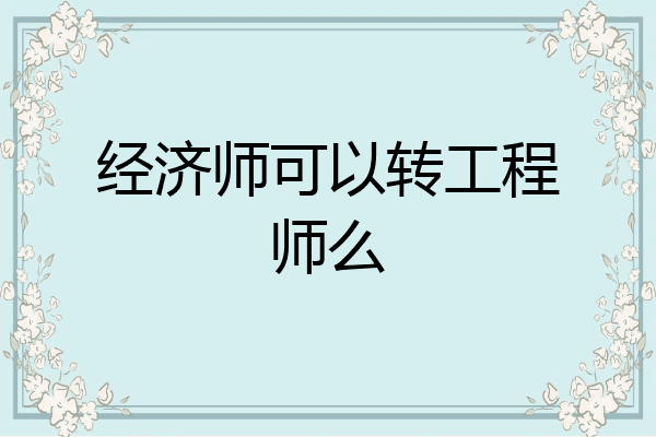 经济师可以转工程师么