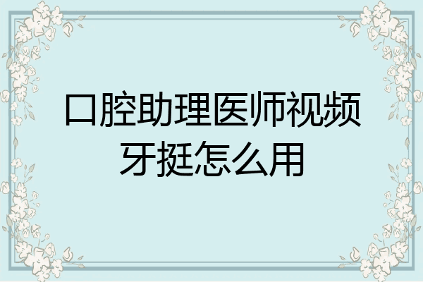 口腔助理医师视频牙挺怎么用