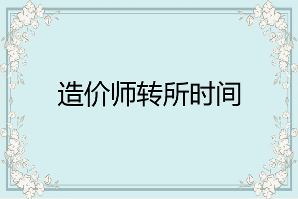 造价师转所时间