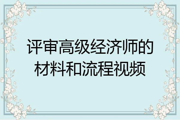 评审高级经济师的材料和流程视频