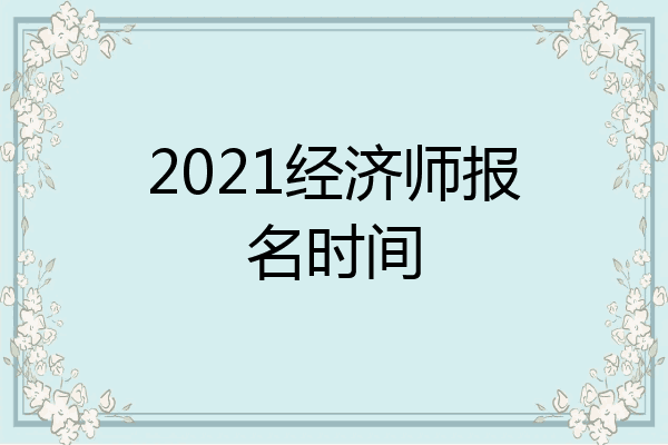 2021经济师报名时间