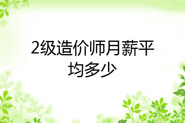 2级造价师月薪平均多少