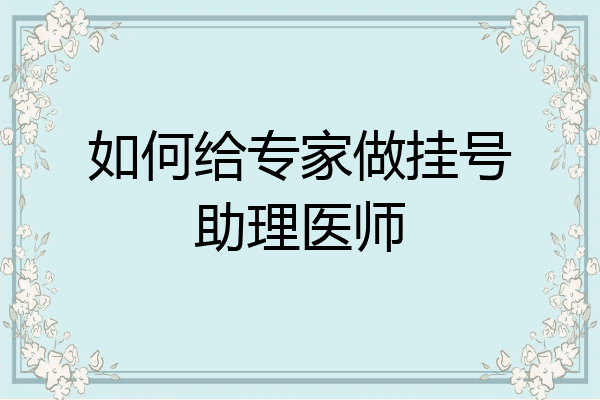 如何给专家做挂号助理医师