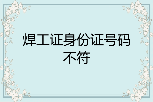 焊工证身份证号码不符