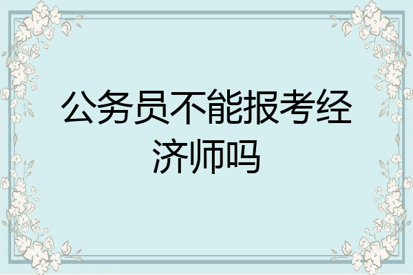 公务员不能报考经济师吗