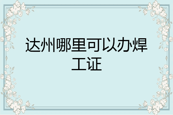 达州哪里可以办焊工证