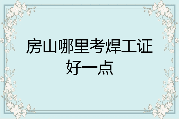 房山哪里考焊工证好一点
