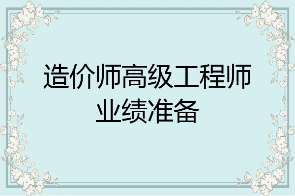 造价师高级工程师业绩准备