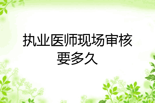 执业医师现场审核要多久
