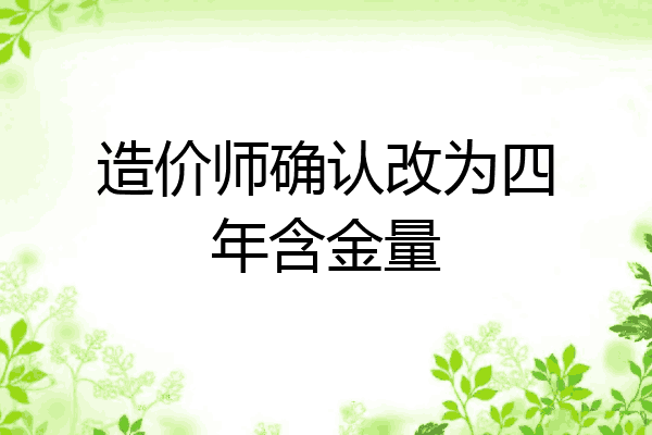造价师确认改为四年含金量