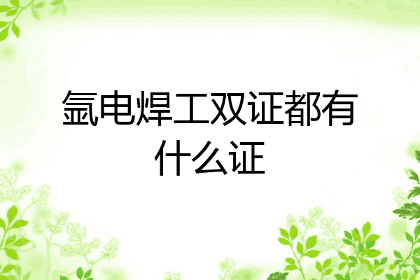 氩电焊工双证都有什么证