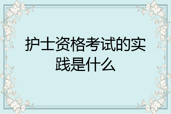 护士资格考试的实践是什么