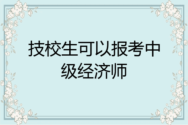 技校生可以报考中级经济师