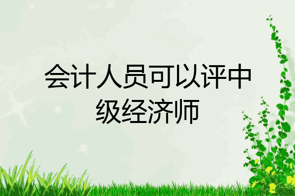 会计人员可以评中级经济师
