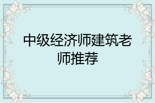 中级经济师建筑老师推荐
