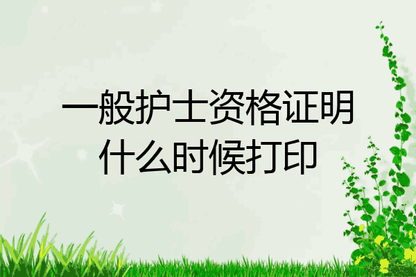 一般护士资格证明什么时候打印