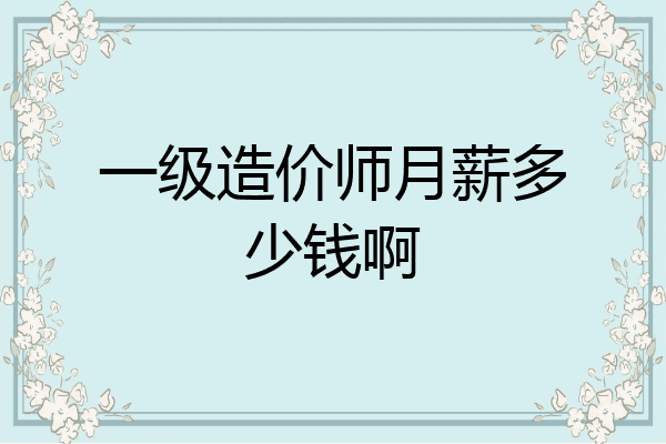 一级造价师月薪多少钱啊