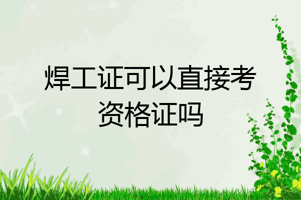 焊工证可以直接考资格证吗