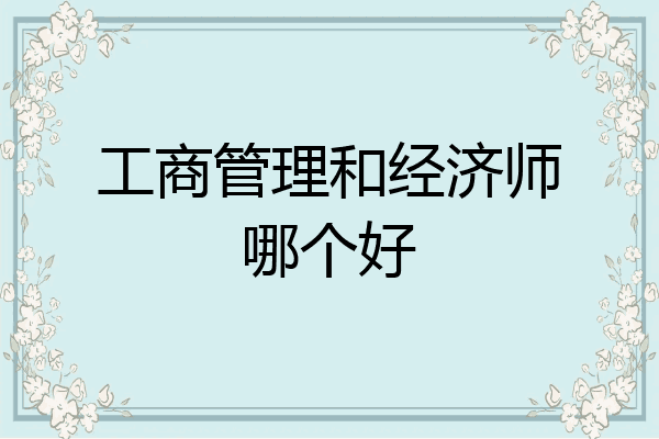 工商管理和经济师哪个好
