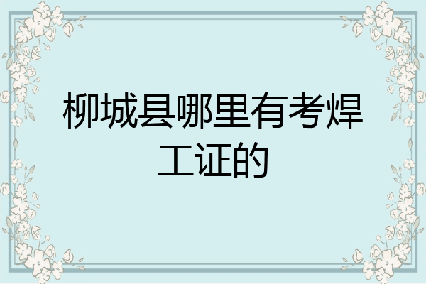 柳城县哪里有考焊工证的