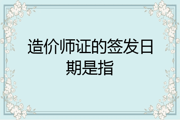 造价师证的签发日期是指