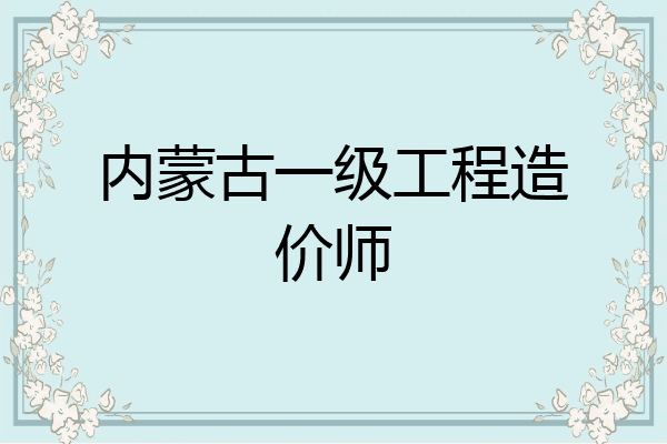 内蒙古一级工程造价师