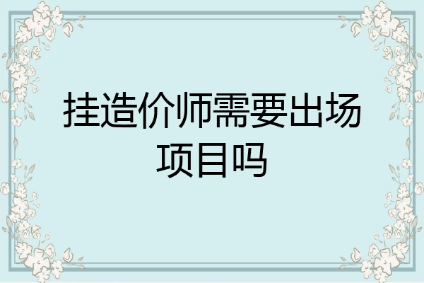 挂造价师需要出场项目吗