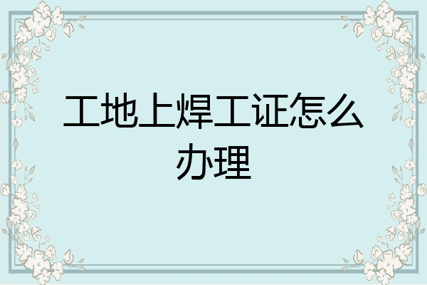 工地上焊工证怎么办理