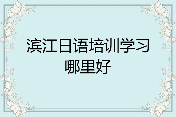 滨江日语培训学习哪里好